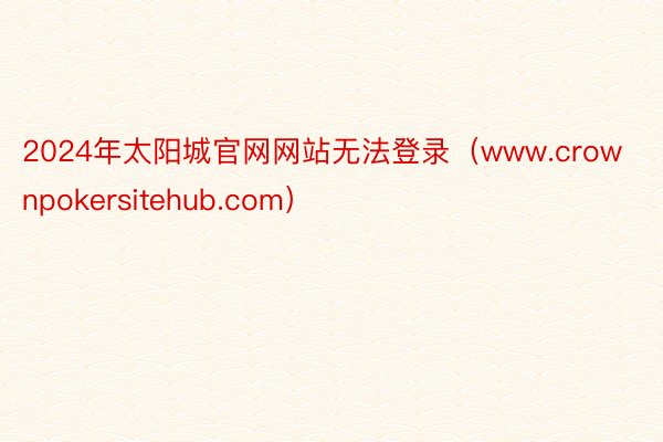 2024年太阳城官网网站无法登录（www.crownpokersitehub.com）