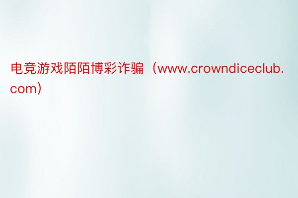 电竞游戏陌陌博彩诈骗（www.crowndiceclub.com）