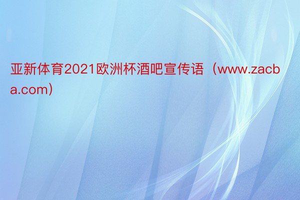 亚新体育2021欧洲杯酒吧宣传语（www.zacba.com）