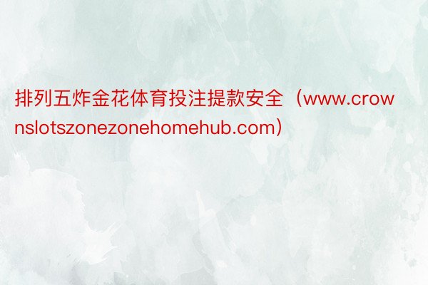 排列五炸金花体育投注提款安全（www.crownslotszonezonehomehub.com）