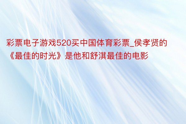 彩票电子游戏520买中国体育彩票_侯孝贤的《最佳的时光》是他和舒淇最佳的电影