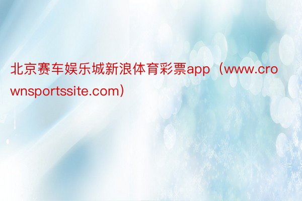 北京赛车娱乐城新浪体育彩票app（www.crownsportssite.com）
