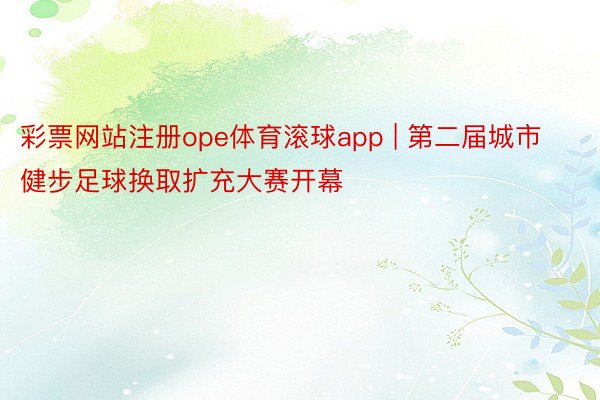 彩票网站注册ope体育滚球app | 第二届城市健步足球换取扩充大赛开幕