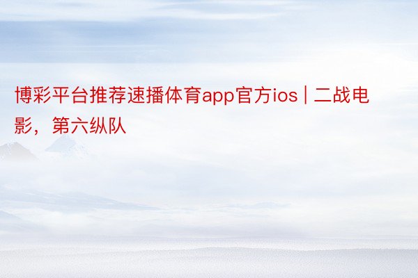 博彩平台推荐速播体育app官方ios | 二战电影，第六纵队