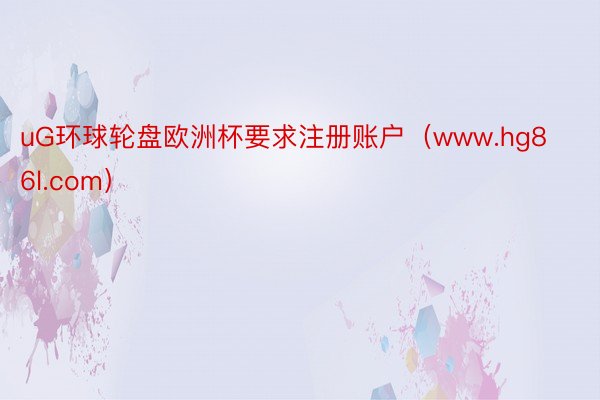 uG环球轮盘欧洲杯要求注册账户（www.hg86l.com）