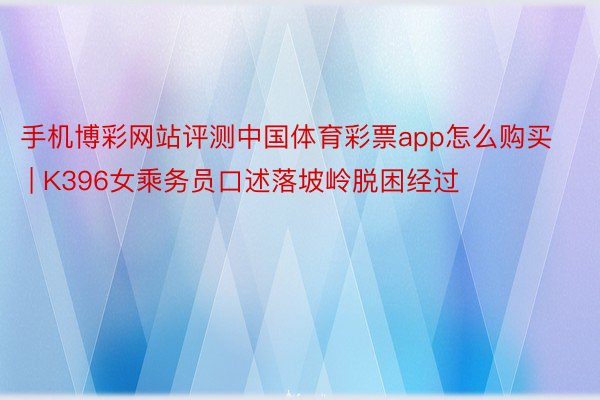 手机博彩网站评测中国体育彩票app怎么购买 | K396女乘务员口述落坡岭脱困经过