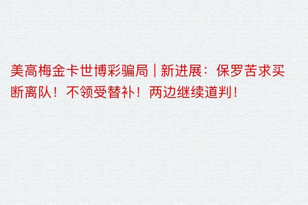 美高梅金卡世博彩骗局 | 新进展：保罗苦求买断离队！不领受替补！两边继续道判！