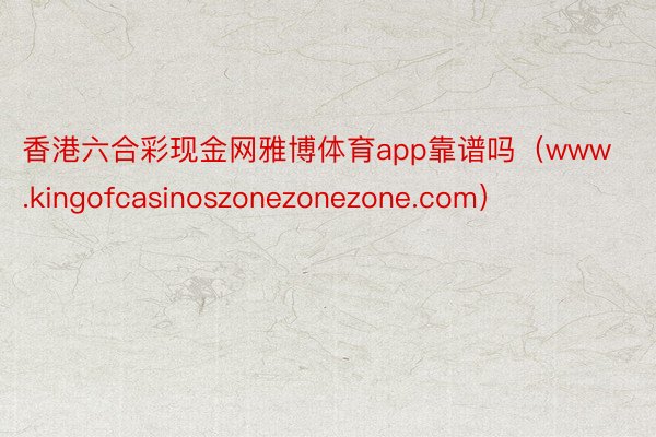 香港六合彩现金网雅博体育app靠谱吗（www.kingofcasinoszonezonezone.com）
