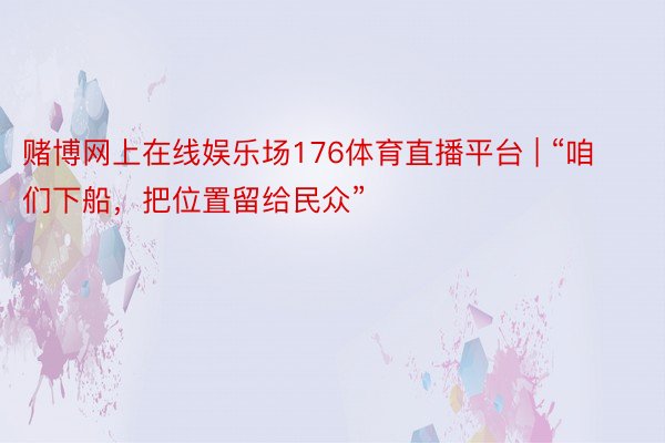 赌博网上在线娱乐场176体育直播平台 | “咱们下船，把位置留给民众”