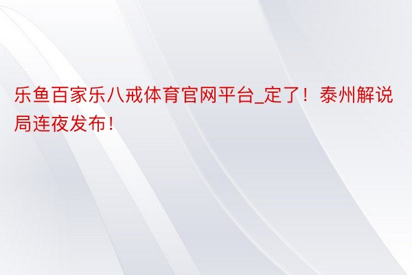 乐鱼百家乐八戒体育官网平台_定了！泰州解说局连夜发布！