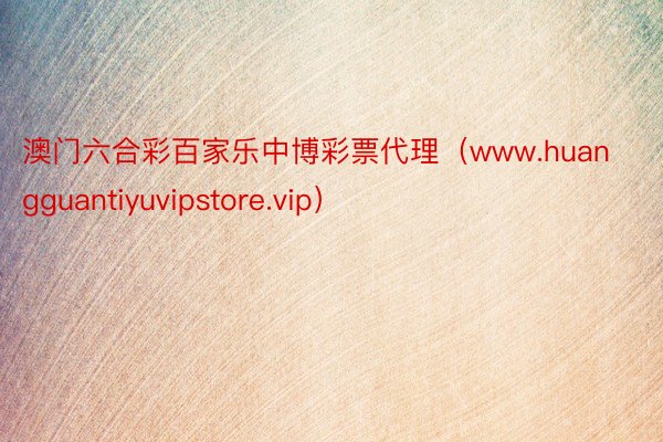澳门六合彩百家乐中博彩票代理（www.huangguantiyuvipstore.vip）