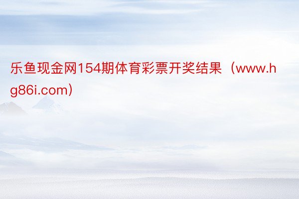 乐鱼现金网154期体育彩票开奖结果（www.hg86i.com）