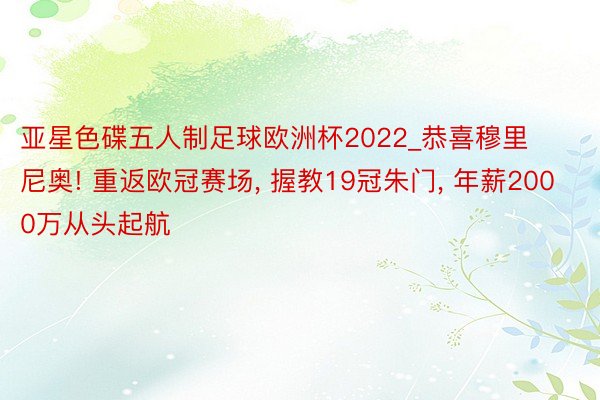 亚星色碟五人制足球欧洲杯2022_恭喜穆里尼奥! 重返欧冠赛场, 握教19冠朱门, 年薪2000万从头起航