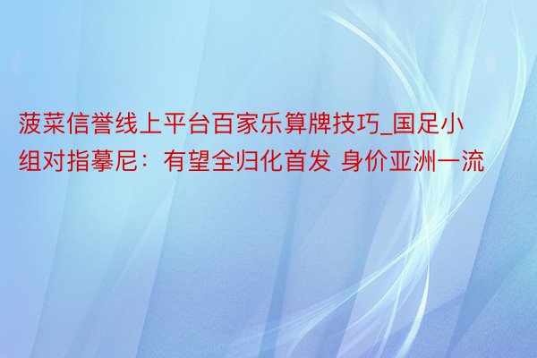 菠菜信誉线上平台百家乐算牌技巧_国足小组对指摹尼：有望全归化首发 身价亚洲一流
