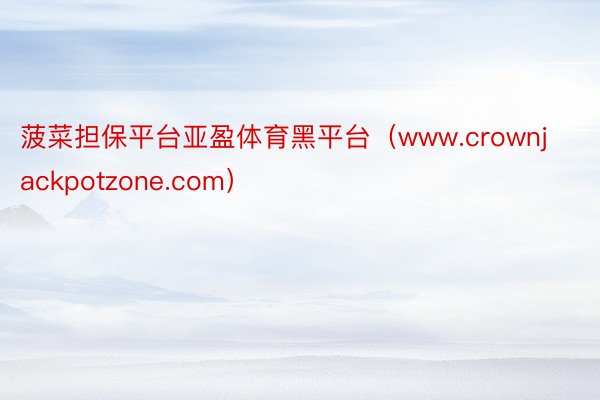 菠菜担保平台亚盈体育黑平台（www.crownjackpotzone.com）