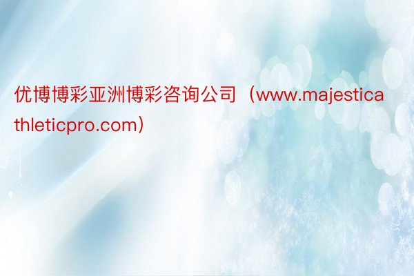 优博博彩亚洲博彩咨询公司（www.majesticathleticpro.com）