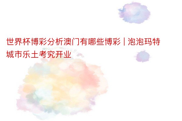 世界杯博彩分析澳门有哪些博彩 | 泡泡玛特城市乐土考究开业