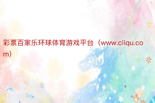 彩票百家乐环球体育游戏平台（www.ciiqu.com）