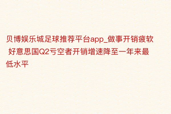 贝博娱乐城足球推荐平台app_做事开销疲软 好意思国Q2亏空者开销增速降至一年来最低水平